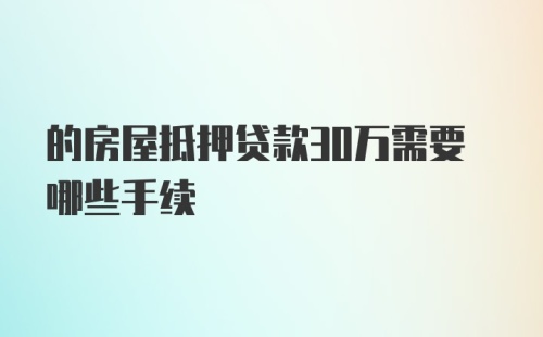 的房屋抵押贷款30万需要哪些手续