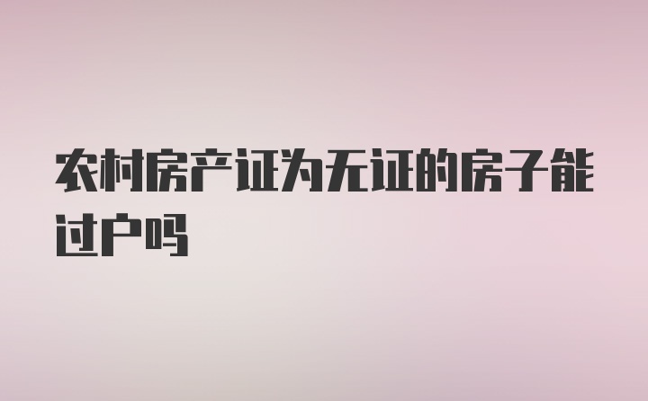 农村房产证为无证的房子能过户吗