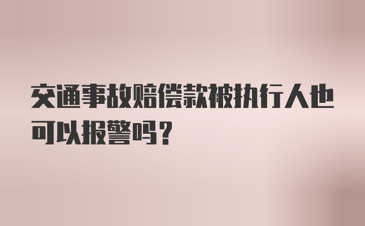 交通事故赔偿款被执行人也可以报警吗？