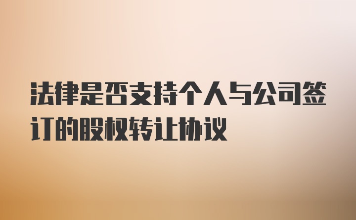 法律是否支持个人与公司签订的股权转让协议