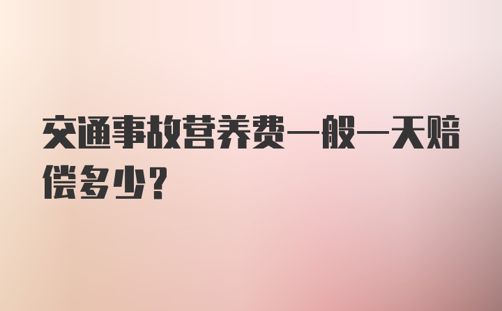 交通事故营养费一般一天赔偿多少?