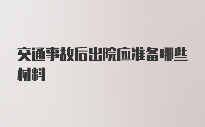 交通事故后出院应准备哪些材料