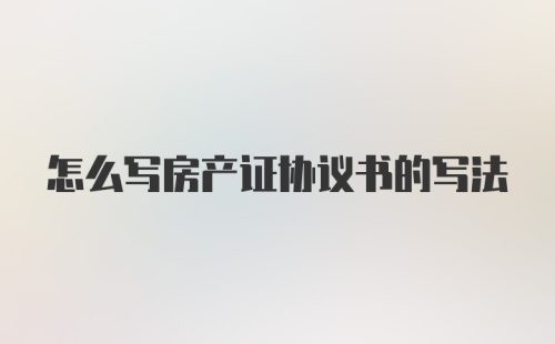 怎么写房产证协议书的写法