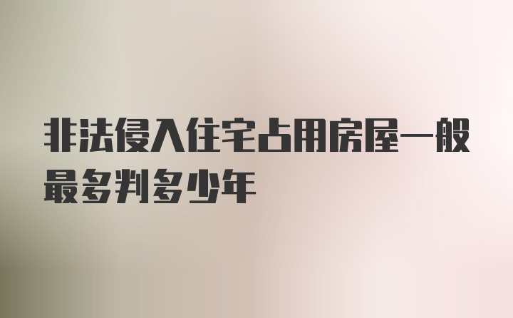 非法侵入住宅占用房屋一般最多判多少年