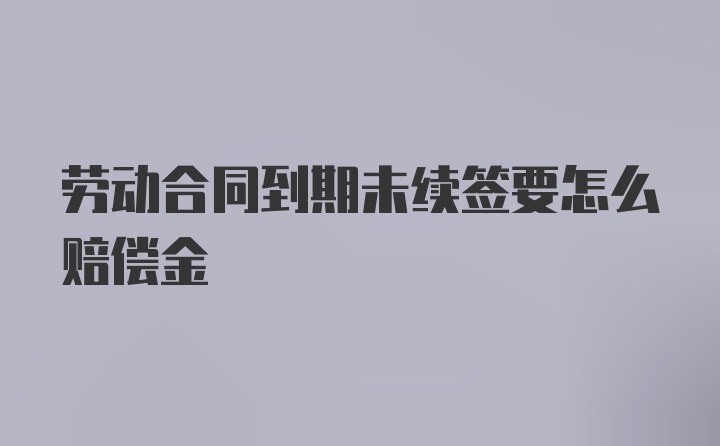 劳动合同到期未续签要怎么赔偿金