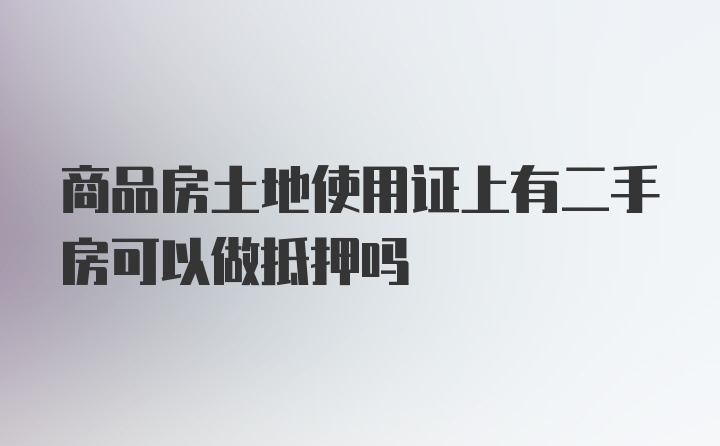 商品房土地使用证上有二手房可以做抵押吗