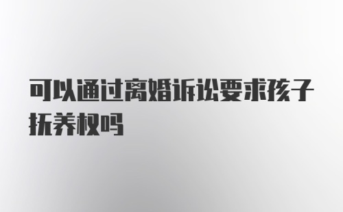 可以通过离婚诉讼要求孩子抚养权吗