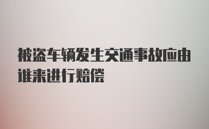 被盗车辆发生交通事故应由谁来进行赔偿