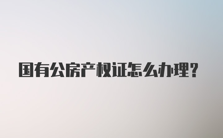 国有公房产权证怎么办理？