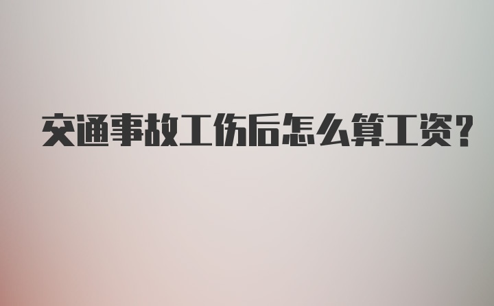 交通事故工伤后怎么算工资?