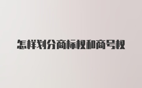 怎样划分商标权和商号权