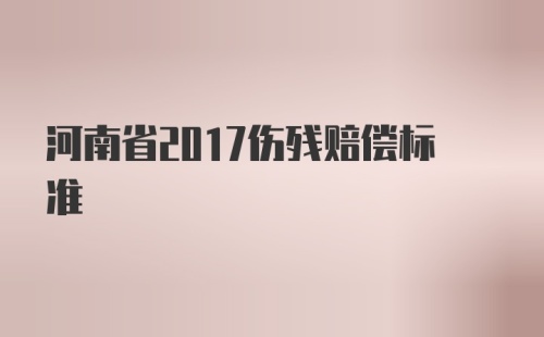 河南省2017伤残赔偿标准