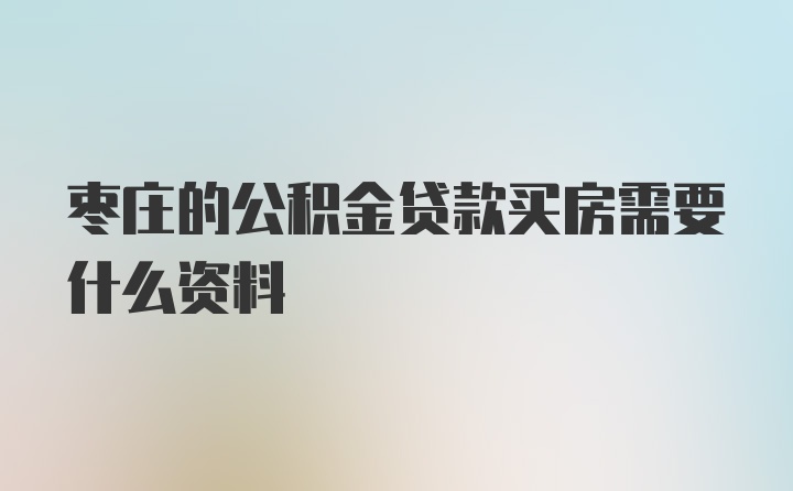 枣庄的公积金贷款买房需要什么资料