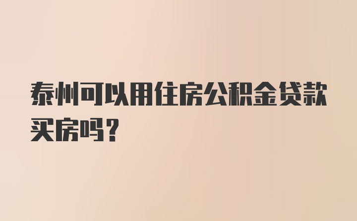 泰州可以用住房公积金贷款买房吗？