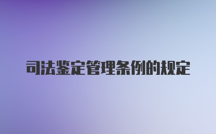 司法鉴定管理条例的规定