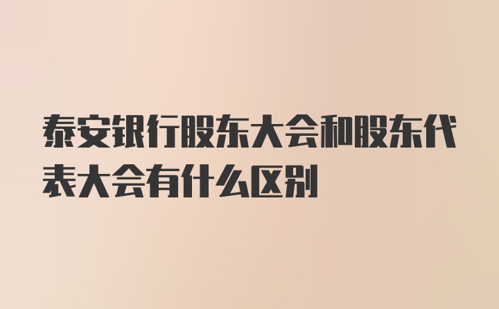 泰安银行股东大会和股东代表大会有什么区别