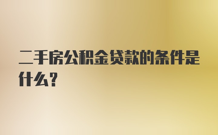 二手房公积金贷款的条件是什么？