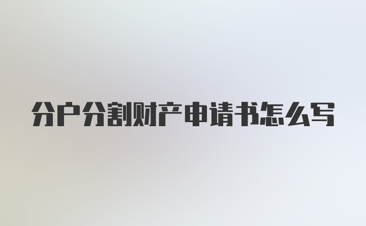 分户分割财产申请书怎么写