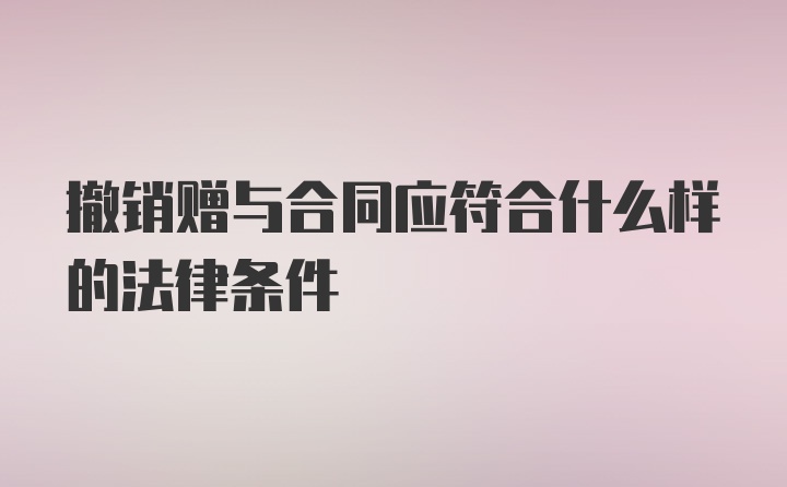 撤销赠与合同应符合什么样的法律条件