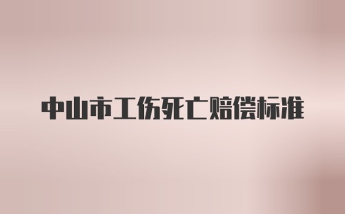 中山市工伤死亡赔偿标准