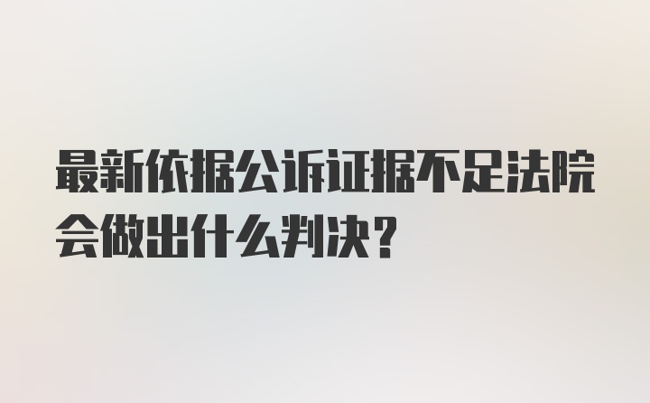 最新依据公诉证据不足法院会做出什么判决？