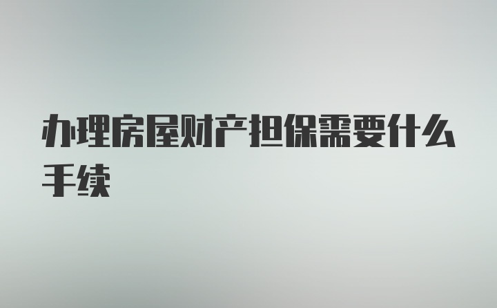 办理房屋财产担保需要什么手续