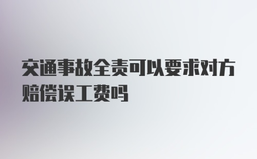 交通事故全责可以要求对方赔偿误工费吗