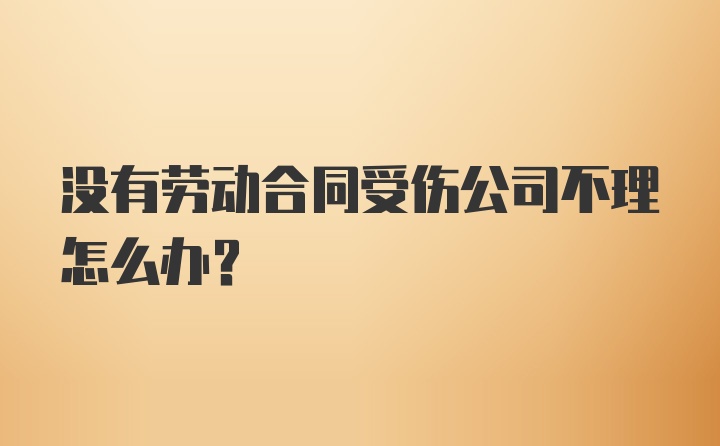 没有劳动合同受伤公司不理怎么办？