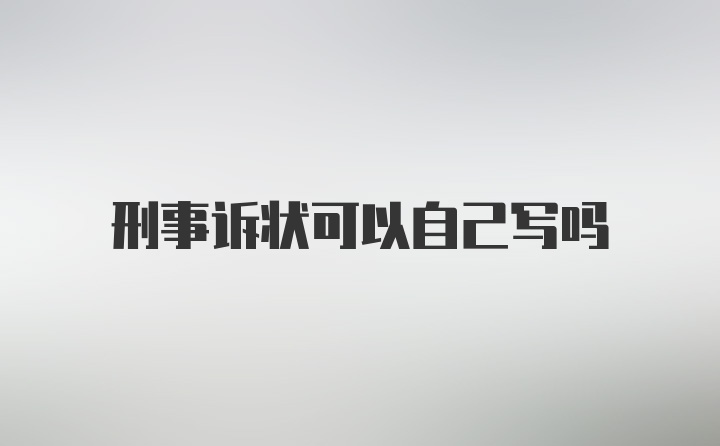 刑事诉状可以自己写吗