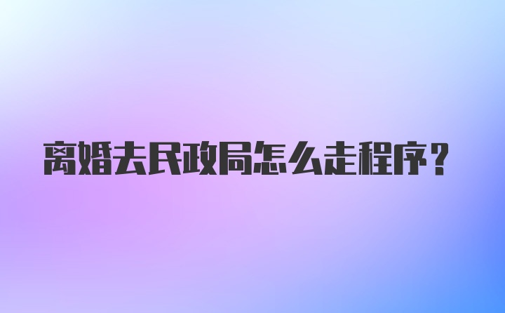 离婚去民政局怎么走程序?