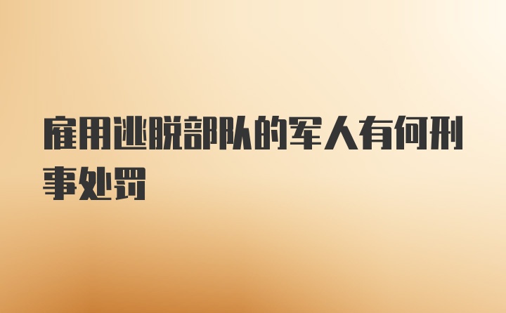 雇用逃脱部队的军人有何刑事处罚