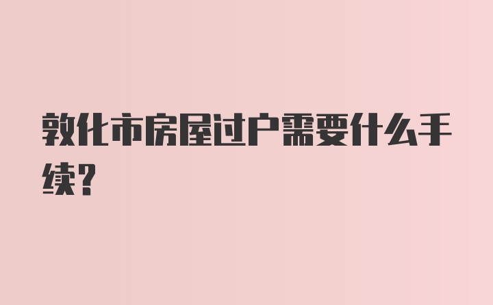 敦化市房屋过户需要什么手续？