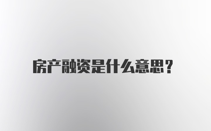 房产融资是什么意思?