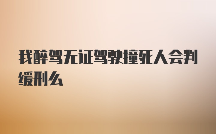 我醉驾无证驾驶撞死人会判缓刑么