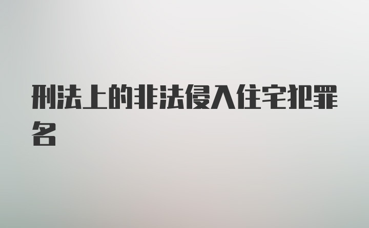 刑法上的非法侵入住宅犯罪名