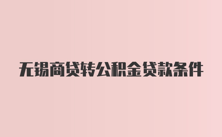 无锡商贷转公积金贷款条件