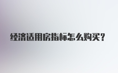 经济适用房指标怎么购买？