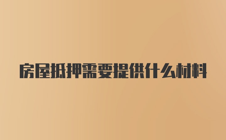 房屋抵押需要提供什么材料