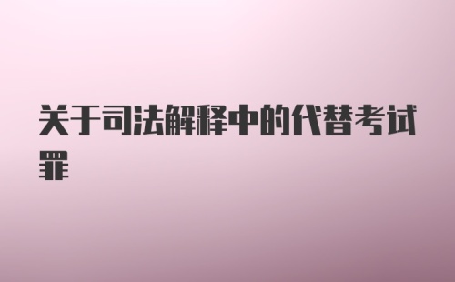 关于司法解释中的代替考试罪