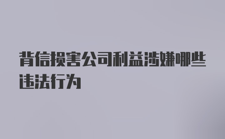 背信损害公司利益涉嫌哪些违法行为