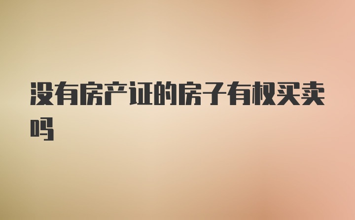 没有房产证的房子有权买卖吗