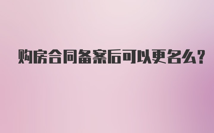 购房合同备案后可以更名么？