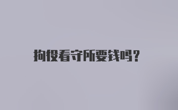 拘役看守所要钱吗？