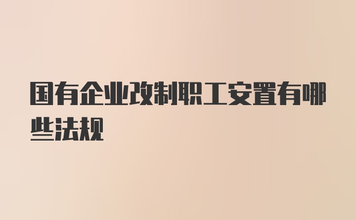 国有企业改制职工安置有哪些法规