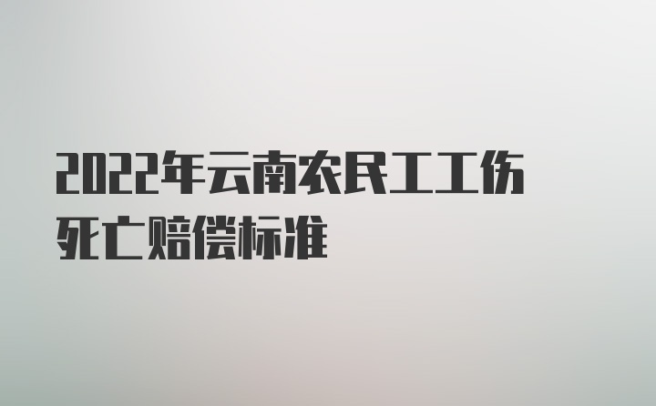 2022年云南农民工工伤死亡赔偿标准