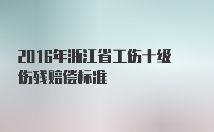 2016年浙江省工伤十级伤残赔偿标准