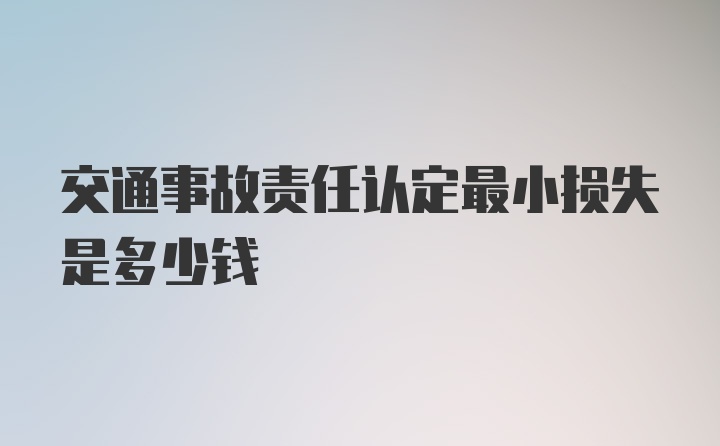 交通事故责任认定最小损失是多少钱