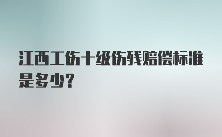 江西工伤十级伤残赔偿标准是多少？