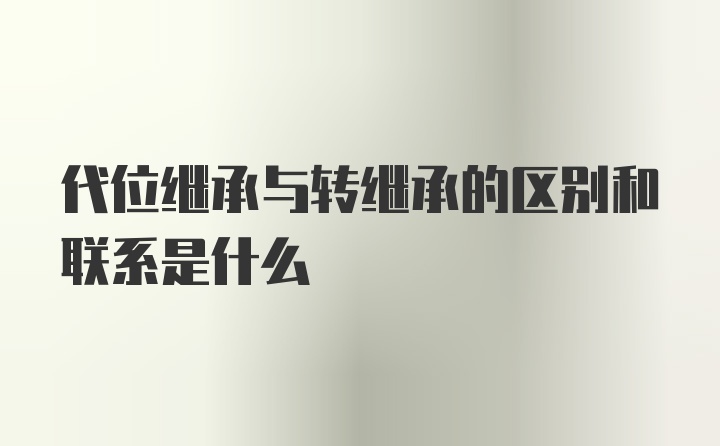 代位继承与转继承的区别和联系是什么