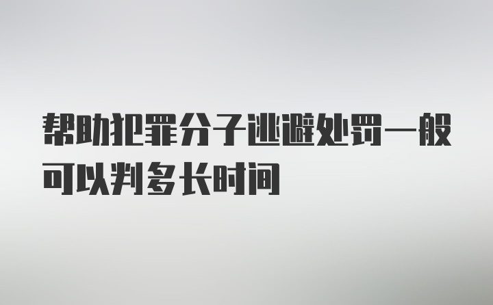 帮助犯罪分子逃避处罚一般可以判多长时间